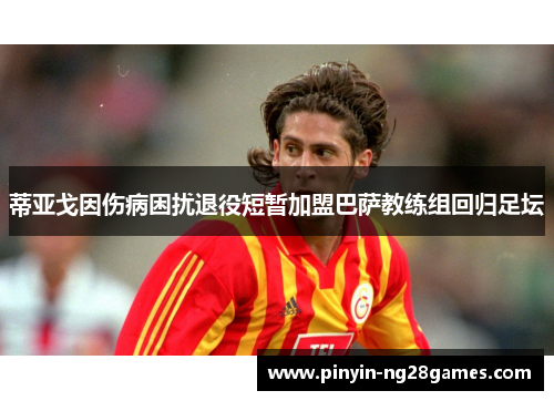 蒂亚戈因伤病困扰退役短暂加盟巴萨教练组回归足坛