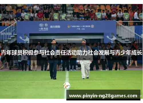 青年球员积极参与社会责任活动助力社会发展与青少年成长