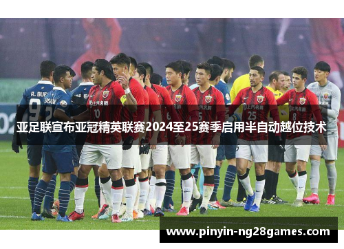 亚足联宣布亚冠精英联赛2024至25赛季启用半自动越位技术