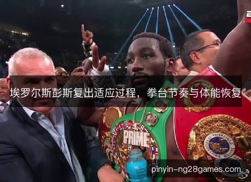 埃罗尔斯彭斯复出适应过程，拳台节奏与体能恢复