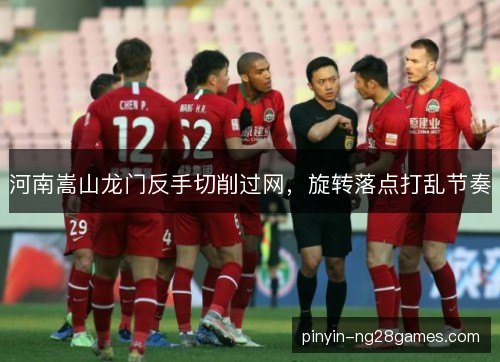 河南嵩山龙门反手切削过网，旋转落点打乱节奏
