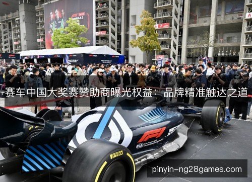 赛车中国大奖赛赞助商曝光权益：品牌精准触达之道