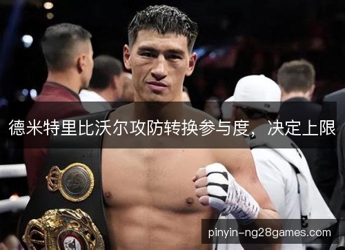 德米特里比沃尔攻防转换参与度,决定上限 德米特里比沃尔攻防转换参与度,决定上限
