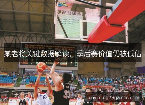 某老将关键数据解读，季后赛价值仍被低估
