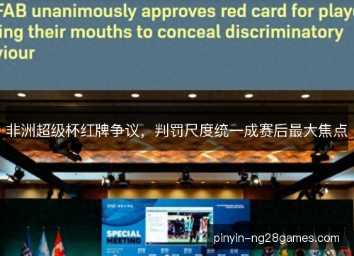 非洲超级杯红牌争议，判罚尺度统一成赛后最大焦点