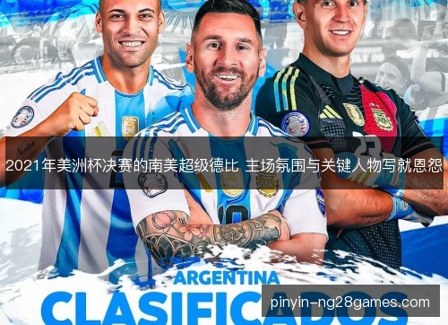 2021年美洲杯决赛的南美超级德比 主场氛围与关键人物写就恩怨